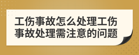 工伤事故怎么处理工伤事故处理需注意的问题