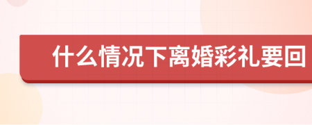 什么情况下离婚彩礼要回