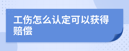 工伤怎么认定可以获得赔偿