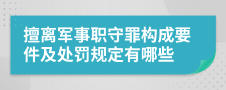 擅离军事职守罪构成要件及处罚规定有哪些