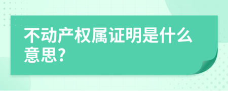 不动产权属证明是什么意思?