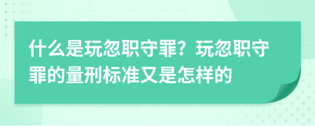 什么是玩忽职守罪？玩忽职守罪的量刑标准又是怎样的