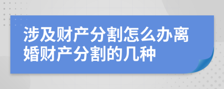 涉及财产分割怎么办离婚财产分割的几种