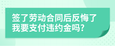 签了劳动合同后反悔了我要支付违约金吗?