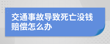 交通事故导致死亡没钱赔偿怎么办