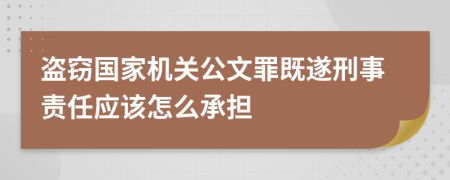 盗窃国家机关公文罪既遂刑事责任应该怎么承担