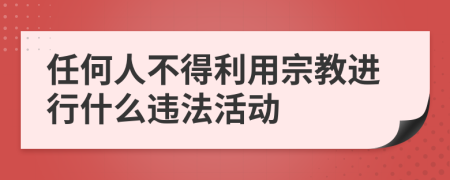 任何人不得利用宗教进行什么违法活动