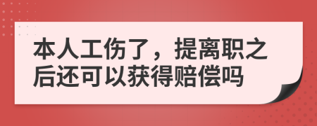 本人工伤了，提离职之后还可以获得赔偿吗