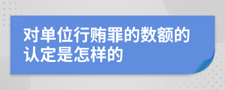 对单位行贿罪的数额的认定是怎样的