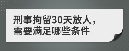 刑事拘留30天放人，需要满足哪些条件