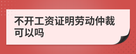 不开工资证明劳动仲裁可以吗