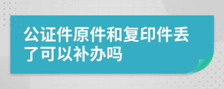 公证件原件和复印件丢了可以补办吗