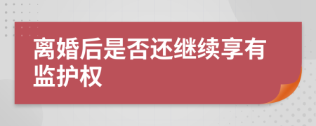 离婚后是否还继续享有监护权