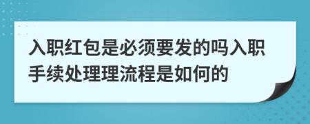 入职红包是必须要发的吗入职手续处理理流程是如何的