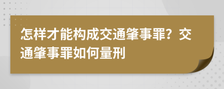 怎样才能构成交通肇事罪？交通肇事罪如何量刑