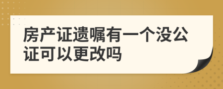 房产证遗嘱有一个没公证可以更改吗