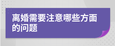 离婚需要注意哪些方面的问题