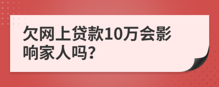 欠网上贷款10万会影响家人吗？
