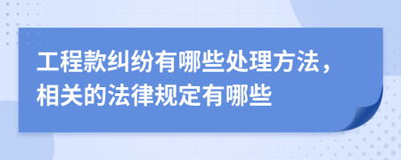 工程款纠纷有哪些处理方法，相关的法律规定有哪些