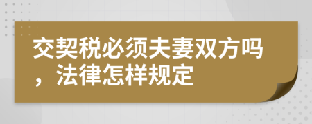 交契税必须夫妻双方吗，法律怎样规定