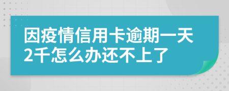 因疫情信用卡逾期一天2千怎么办还不上了