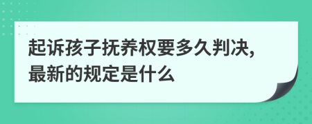 起诉孩子抚养权要多久判决,最新的规定是什么