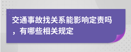 交通事故找关系能影响定责吗，有哪些相关规定