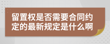 留置权是否需要合同约定的最新规定是什么啊