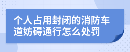 个人占用封闭的消防车道妨碍通行怎么处罚