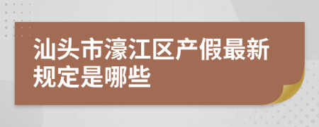 汕头市濠江区产假最新规定是哪些