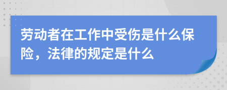 劳动者在工作中受伤是什么保险，法律的规定是什么