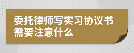 委托律师写实习协议书需要注意什么