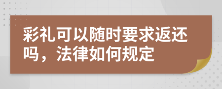 彩礼可以随时要求返还吗，法律如何规定
