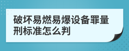 破坏易燃易爆设备罪量刑标准怎么判