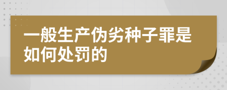 一般生产伪劣种子罪是如何处罚的