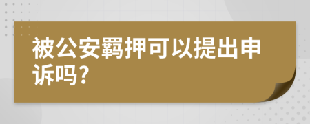 被公安羁押可以提出申诉吗?