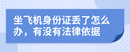 坐飞机身份证丢了怎么办，有没有法律依据