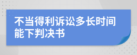 不当得利诉讼多长时间能下判决书