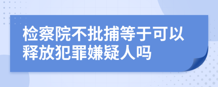 检察院不批捕等于可以释放犯罪嫌疑人吗