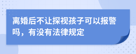 离婚后不让探视孩子可以报警吗，有没有法律规定