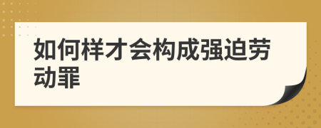 如何样才会构成强迫劳动罪