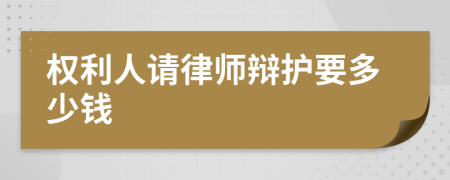 权利人请律师辩护要多少钱