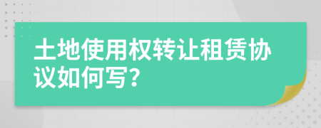 土地使用权转让租赁协议如何写？