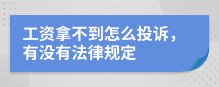 工资拿不到怎么投诉，有没有法律规定