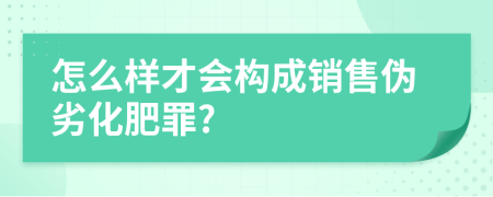 怎么样才会构成销售伪劣化肥罪?