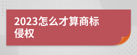 2023怎么才算商标侵权