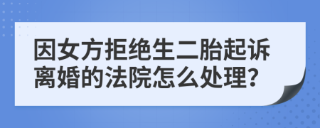 因女方拒绝生二胎起诉离婚的法院怎么处理？