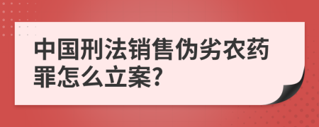 中国刑法销售伪劣农药罪怎么立案?