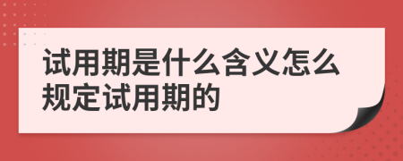 试用期是什么含义怎么规定试用期的