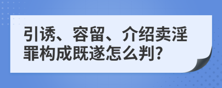 引诱、容留、介绍卖淫罪构成既遂怎么判?